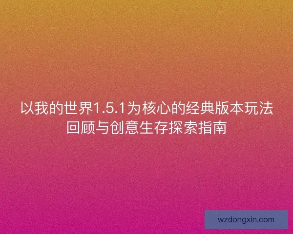 以我的世界1.5.1为核心的经典版本玩法回顾与创意生存探索指南