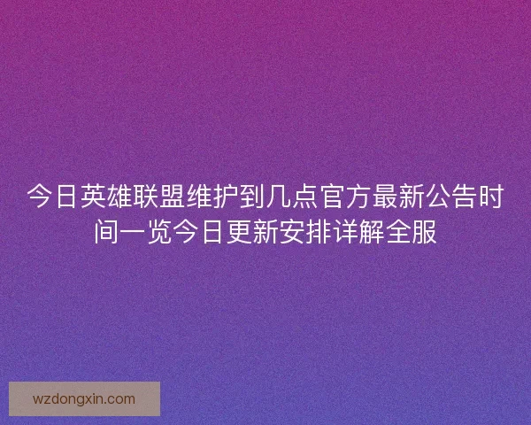 今日英雄联盟维护到几点官方最新公告时间一览今日更新安排详解全服