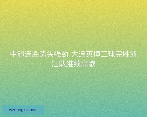 中超连胜势头强劲 大连英博三球完胜浙江队继续高歌