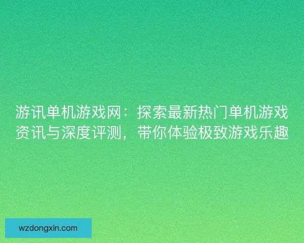 游讯单机游戏网：探索最新热门单机游戏资讯与深度评测，带你体验极致游戏乐趣