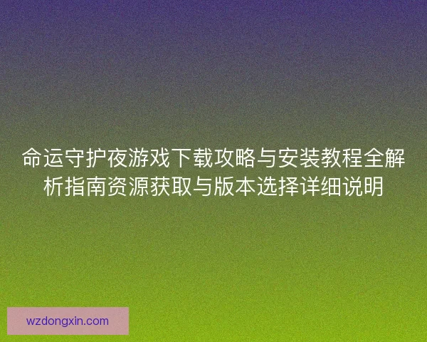 命运守护夜游戏下载攻略与安装教程全解析指南资源获取与版本选择详细说明