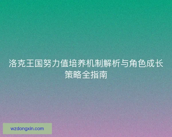 洛克王国努力值培养机制解析与角色成长策略全指南